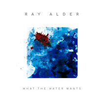 Alder, Ray - What the Water Wants