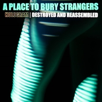  A Place To Bury Strangers: Hologram - Destroyed & Reassembled (Vinyl) RSD 2021