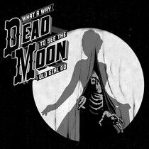 Dead Moon - What a Way To See the..