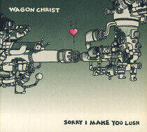 Wagon Christ - Sorry I Made You Lush