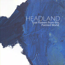 Headland - True Flowers From This..