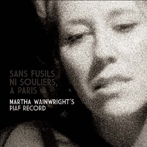 Wainwright, Martha: Sans Fusils, Ni Souliers, A Paris. Martha Wainwright’s Piaf Record